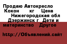 Продаю Автокресло Siger Кокон 9-25 кг. › Цена ­ 3 500 - Нижегородская обл., Дзержинск г. Дети и материнство » Другое   